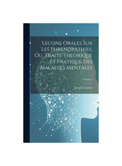 Lecons Orales Sur Les Phrenopathies, Ou, Traite Theorique Et Pratique Des Maladies Mentales; Volume 2