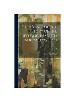 Fifty Years of the History of the Republic in South Africa (1795-1845); Volume I