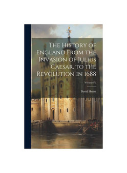 The History of England From the Invasion of Julius Caesar, to the Revolution in 1688; Volume IV