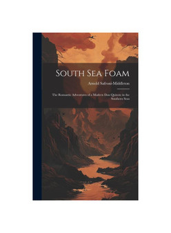 South Sea Foam: The Romantic Adventures of a Modern Don Quixote in the Southern Seas