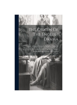 The Origin Of The English Drama: Supposes: A Comedy Written In The Italian Tongue By Ariosto, Englished By George Gascoigne. Satiro-mastix, Or, The Un