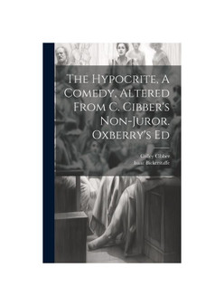 The Hypocrite, A Comedy, Altered From C. Cibber's Non-juror. Oxberry's Ed