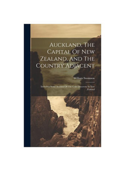 Auckland, The Capital Of New Zealand, And The Country Adjacent: Including Some Account Of The Gold Discovery In New Zealand
