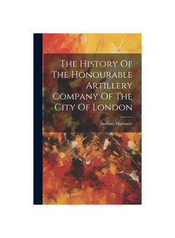 The History Of The Honourable Artillery Company Of The City Of London
