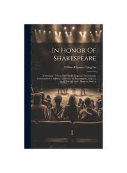 In Honor Of Shakespeare: A Dramatic Tribute For The Shakespeare Tercentenary Celebration Of Indiana University, At Bloomington, Indiana, April Twenty