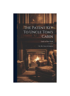The Patent Key To Uncle Tom's Cabin; Or, Mrs. Stowe In England