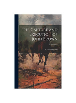 The Capture and Execution of John Brown: A Tale of Martyrdom