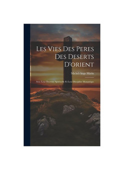 Les Vies Des Peres Des Deserts D'orient: Avec Leur Doctrine Spirituelle Et Leur Discipline Monastique