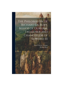 The Philobiblon of Richard de Bury, Bishop of Durham, Treasurer and Chancellor of Edward III