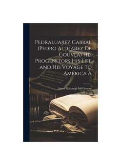 Pedraluarez Cabral (Pedro Alluarez de Gouvea) his Progenitors his Life and his Voyage to America A