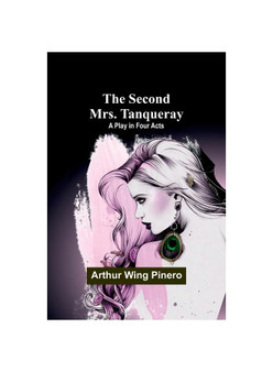 The Second Mrs. Tanqueray: A Play in Four Acts