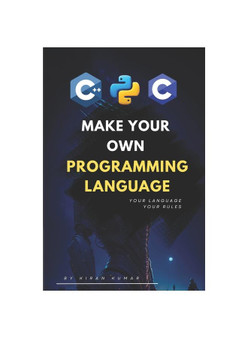 Make Your Own Programming Language:  Design, Build, and Master Your Own Code
