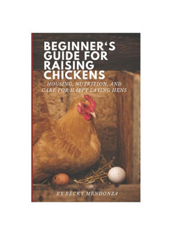 Beginner's Guide for Raising Chickens: Housing, Nutrition, and Care for Happy Laying Hens