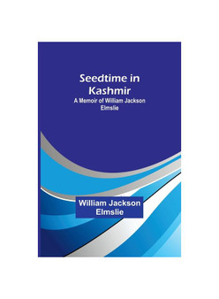 Seedtime in Kashmir: A Memoir of William Jackson Elmslie
