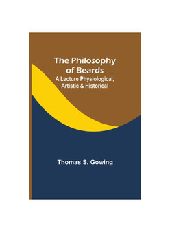 The Philosophy of Beards ; A Lecture Physiological, Artistic & Historical