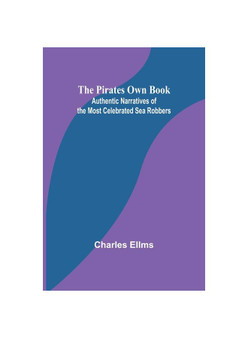 The Pirates Own Book ; Authentic Narratives of the Most Celebrated Sea Robbers