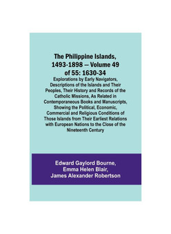 The Philippine Islands, 1493-1898 - Volume 49of 55 1630-34 Explorations by Early Navigators, Descriptions of the Islands and Their Peoples, Their Hist