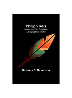 Philipp Reis: Inventor of the Telephone A Biographical Sketch