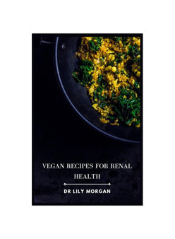 Vegan Recipes for Renal Health: Kidney-Friendly Plant-Based Meals to Help You Feel Your Best