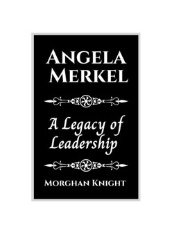 ANGELA MERKEL: A Legacy of Leadership