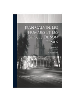 Jean Calvin, les hommes et les choses de son temps; Volume 02