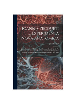 Ioannis Pecqueti ... Experimenta Nova Anatomica: Quibus Incognitum Hactenus Chyli Receptaculum, & Ab Eo Per Thoracem In Ramos Usque Subclavios Vasa La