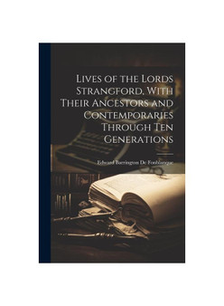 Lives of the Lords Strangford, With Their Ancestors and Contemporaries Through ten Generations