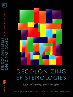 Decolonizing Epistemologies : Latina/o Theology and Philosophy