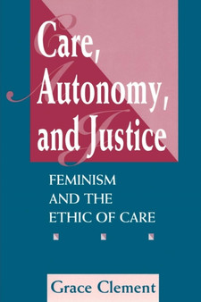 Care, Autonomy, And Justice : Feminism And The Ethic Of Care