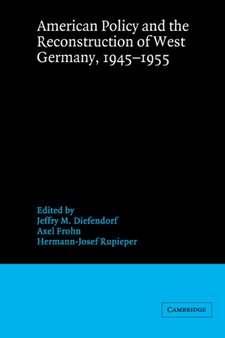 American Policy and the Reconstruction of West Germany, 1945???1955