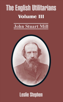 The English Utilitarians : Volume III (John Stuart Mill)