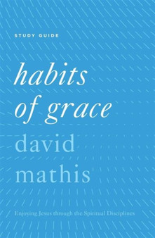 Habits of Grace Study Guide : Enjoying Jesus through the Spiritual Disciplines