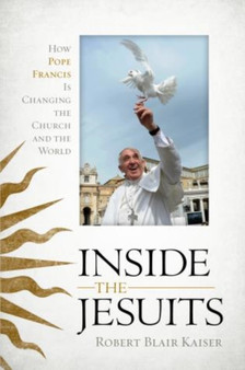 Inside the Jesuits : How Pope Francis Is Changing the Church and the World