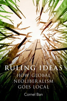 Ruling Ideas : How Global Neoliberalism Goes Local