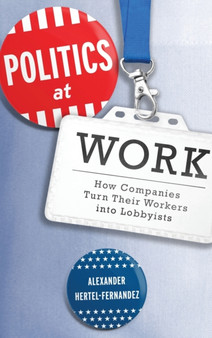 Politics at Work : How Companies Turn Their Workers into Lobbyists