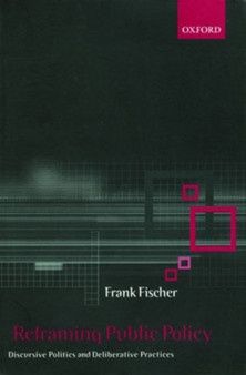 Reframing Public Policy : Discursive Politics and Deliberative Practices