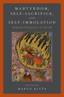 Martyrdom, Self-Sacrifice, and Self-Immolation : Religious Perspectives on Suicide