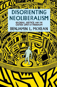 Disorienting Neoliberalism : Global Justice and the Outer Limit of Freedom