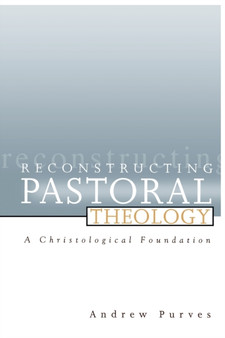 Reconstructing Pastoral Theology : A Christological Foundation