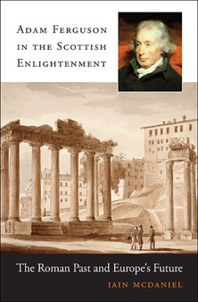 Adam Ferguson in the Scottish Enlightenment : The Roman Past and Europes Future