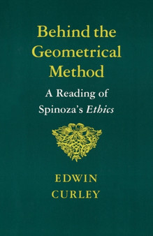 Behind the Geometrical Method : A Reading of Spinoza's Ethics