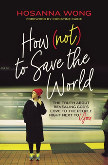 How (Not) to Save the World : The Truth About Revealing Gods Love to the People Right Next to You