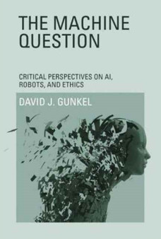 The Machine Question : Critical Perspectives on AI, Robots, and Ethics