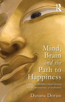 Mind, Brain and the Path to Happiness : A GUIDE TO BUDDHIST MIND TRAINING AND THE NEUROSCIENCE OF MEDITATION