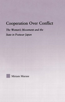 Cooperation over Conflict : The Women's Movement and the State in Postwar Japan