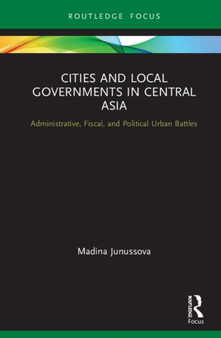 Cities and Local Governments in Central Asia : Administrative, Fiscal, and Political Urban Battles