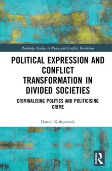 Political Expression and Conflict Transformation in Divided Societies : Criminalising Politics and Politicising Crime
