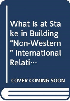 What Is at Stake in Building "Non-Western" International Relations Theory?