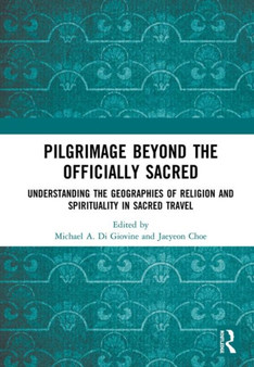Pilgrimage beyond the Officially Sacred : Understanding the Geographies of Religion and Spirituality in Sacred Travel