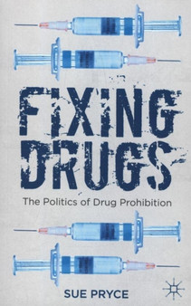 Fixing Drugs : The Politics of Drug Prohibition